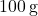 100 \, \text{g}