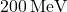 200 \, \text{MeV}