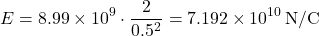 \[ E = 8.99 \times 10^9 \cdot \frac{2}{0.5^2} = 7.192 \times 10^{10} \, \text{N/C} \]