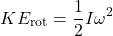 \[ KE_{\text{rot}} = \frac{1}{2}I\omega^2 \]