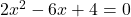 2x^2 - 6x + 4 = 0