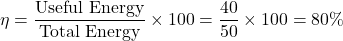 \[ \eta = \frac{\text{Useful Energy}}{\text{Total Energy}} \times 100 = \frac{40}{50} \times 100 = 80\% \]