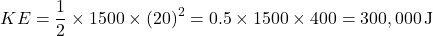 \[ KE = \frac{1}{2} \times 1500 \times (20)^2 = 0.5 \times 1500 \times 400 = 300,000 \, \text{J} \]