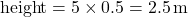 \[ \text{height} = 5 \times 0.5 = 2.5 \, \text{m} \]