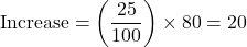 \[ \text{Increase} = \left( \frac{25}{100} \right) \times 80 = 20 \]
