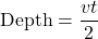 \[ \text{Depth} = \frac{vt}{2} \]