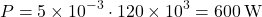 \[ P = 5 \times 10^{-3} \cdot 120 \times 10^{3} = 600 \, \text{W} \]