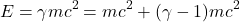 \[ E = \gamma mc^2 = mc^2 + (\gamma - 1)mc^2 \]