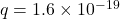 q = 1.6 \times 10^{-19}
