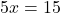 5x = 15