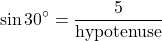 \[ \sin 30^\circ = \frac{5}{\text{hypotenuse}} \]