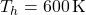 T_h = 600 \, \text{K}
