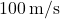 100 \, \text{m/s}