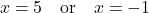 \[ x = 5 \quad \text{or} \quad x = -1 \]