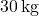 30 \, \text{kg}