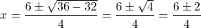 \[ x = \frac{6 \pm \sqrt{36 - 32}}{4} = \frac{6 \pm \sqrt{4}}{4} = \frac{6 \pm 2}{4} \]