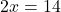 2x = 14