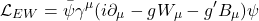 \[ \mathcal{L}_{EW} = \bar{\psi}\gamma^\mu(i\partial_\mu - gW_\mu - g'B_\mu)\psi \]