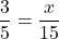 \[ \frac{3}{5} = \frac{x}{15} \]