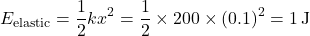 \[ E_{\text{elastic}} = \frac{1}{2}kx^2 = \frac{1}{2} \times 200 \times (0.1)^2 = 1 \, \text{J} \]