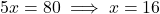 5x = 80 \implies x = 16