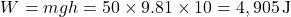 \[ W = mgh = 50 \times 9.81 \times 10 = 4,905 \, \text{J} \]