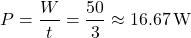 \[ P = \frac{W}{t} = \frac{50}{3} \approx 16.67 \, \text{W} \]