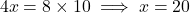 \[ 4x = 8 \times 10 \implies x = 20 \]