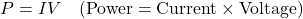 \[ P = IV \quad (\text{Power} = \text{Current} \times \text{Voltage}) \]
