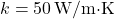 k = 50 \, \text{W/m·K}