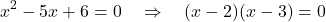 \[ x^2 - 5x + 6 = 0 \quad \Rightarrow \quad (x - 2)(x - 3) = 0 \]