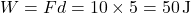 \[ W = Fd = 10 \times 5 = 50 \, \text{J} \]