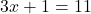 \[ 3x + 1 = 11 \]