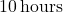 10 \, \text{hours}