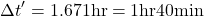 \[ \Delta t' = 1.67 × 1 \text{hr} = 1 \text{hr} 40 \text{min} \]