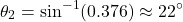 \[ \theta_2 = \sin^{-1}(0.376) \approx 22^\circ \]