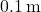 0.1 \, \text{m}