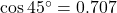 \cos 45^\circ = 0.707