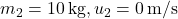 m_2 = 10 \, \text{kg}, u_2 = 0 \, \text{m/s}