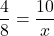 \[ \frac{4}{8} = \frac{10}{x} \]