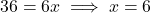 36 = 6x \implies x = 6