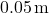 0.05 \, \text{m}