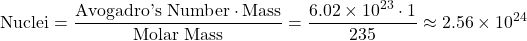 \[ \text{Nuclei} = \frac{\text{Avogadro's Number} \cdot \text{Mass}}{\text{Molar Mass}} = \frac{6.02 \times 10^{23} \cdot 1}{235} \approx 2.56 \times 10^{24} \]