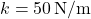 k = 50 \, \text{N/m}
