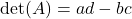 \[ \text{det}(A) = ad - bc \]