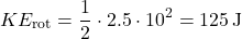 \[ KE_{\text{rot}} = \frac{1}{2} \cdot 2.5 \cdot 10^2 = 125 \, \text{J} \]