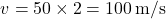 \[ v = 50 \times 2 = 100 \, \text{m/s} \]