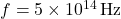 f = 5 \times 10^{14} \, \text{Hz}