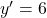 y' = 6