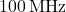 100 \, \text{MHz}